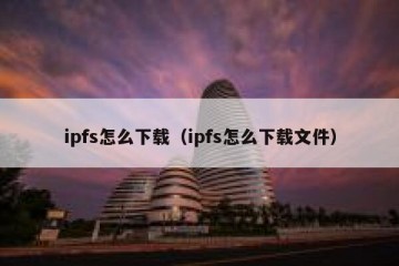 ipfs怎么下载（ipfs怎么下载文件）
