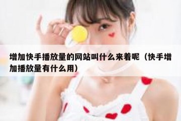 增加快手播放量的网站叫什么来着呢（快手增加播放量有什么用）