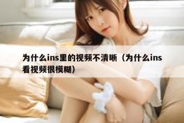 为什么ins里的视频不清晰（为什么ins看视频很模糊）