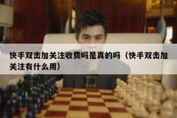 快手双击加关注收费吗是真的吗（快手双击加关注有什么用）