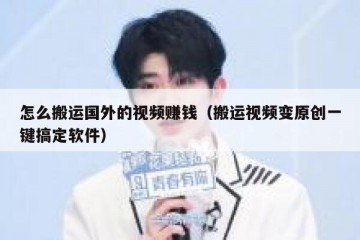 怎么搬运国外的视频赚钱（搬运视频变原创一键搞定软件）