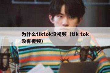 为什么tiktok没视频（tik tok没有视频）