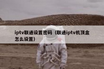 iptv联通设置密码（联通iptv机顶盒怎么设置）