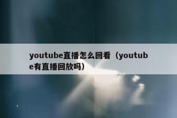 youtube直播怎么回看（youtube有直播回放吗）