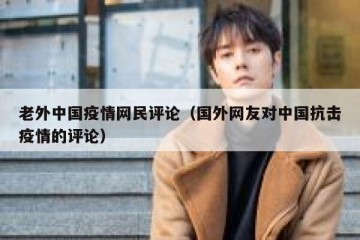 老外中国疫情网民评论（国外网友对中国抗击疫情的评论）