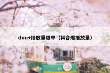 dou+播放量爆单（抖音爆播放量）