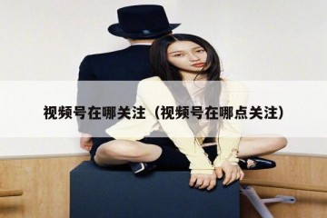 视频号在哪关注（视频号在哪点关注）