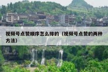 视频号点赞顺序怎么排的（视频号点赞的两种方法）