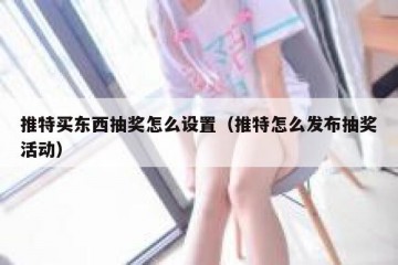 推特买东西抽奖怎么设置（推特怎么发布抽奖活动）