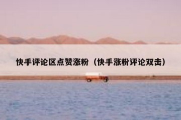 快手评论区点赞涨粉（快手涨粉评论双击）