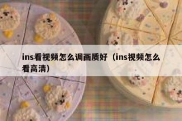 ins看视频怎么调画质好（ins视频怎么看高清）