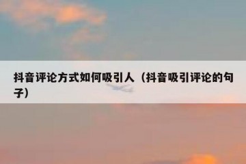 抖音评论方式如何吸引人（抖音吸引评论的句子）