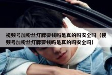 视频号加粉丝灯牌要钱吗是真的吗安全吗（视频号加粉丝灯牌要钱吗是真的吗安全吗）