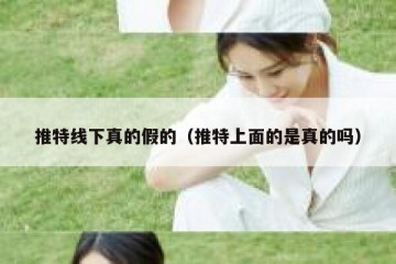 推特线下真的假的（推特上面的是真的吗）