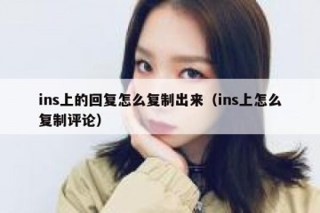 ins上的回复怎么复制出来（ins上怎么复制评论）