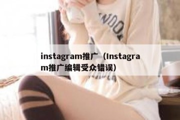 instagram推广（Instagram推广编辑受众错误）