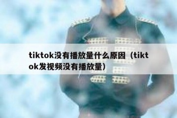 tiktok没有播放量什么原因（tiktok发视频没有播放量）