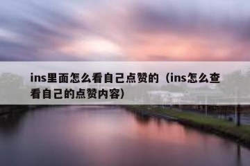 ins里面怎么看自己点赞的（ins怎么查看自己的点赞内容）