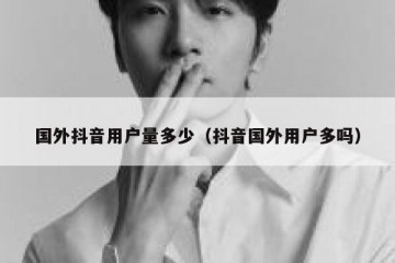 国外抖音用户量多少（抖音国外用户多吗）