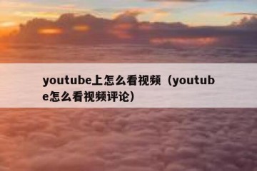 youtube上怎么看视频（youtube怎么看视频评论）