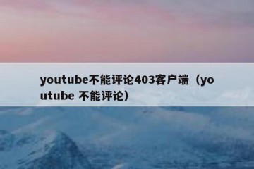 youtube不能评论403客户端（youtube 不能评论）