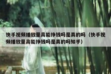 快手视频播放量高能挣钱吗是真的吗（快手视频播放量高能挣钱吗是真的吗知乎）