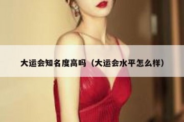 大运会知名度高吗（大运会水平怎么样）