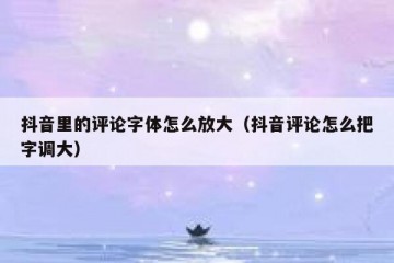 抖音里的评论字体怎么放大（抖音评论怎么把字调大）