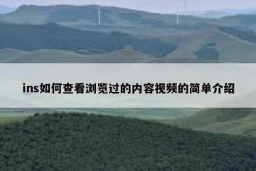 ins如何查看浏览过的内容视频的简单介绍
