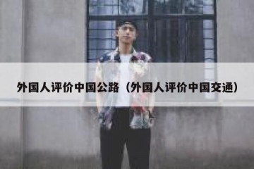 外国人评价中国公路（外国人评价中国交通）
