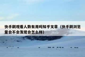 快手刷观看人数有用吗知乎文章（快手刷浏览量会不会发现会怎么样）