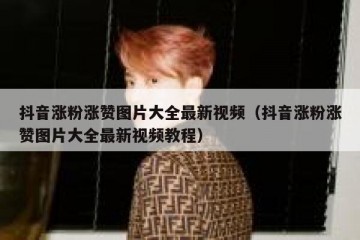 抖音涨粉涨赞图片大全最新视频（抖音涨粉涨赞图片大全最新视频教程）