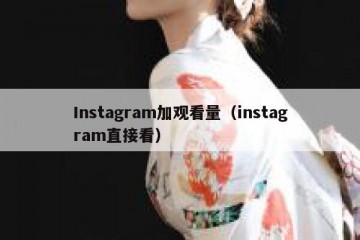 Instagram加观看量（instagram直接看）