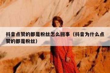 抖音点赞的都是粉丝怎么回事（抖音为什么点赞的都是粉丝）