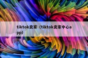 tiktok卖家（tiktok卖家中心app）