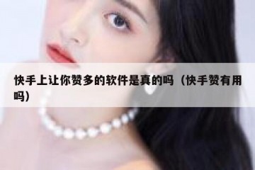 快手上让你赞多的软件是真的吗（快手赞有用吗）