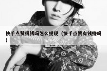 快手点赞得钱吗怎么提现（快手点赞有钱赚吗）