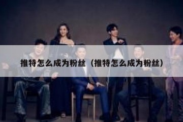 推特怎么成为粉丝（推特怎么成为粉丝）