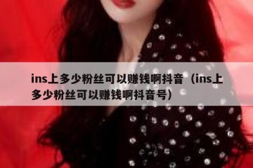 ins上多少粉丝可以赚钱啊抖音（ins上多少粉丝可以赚钱啊抖音号）