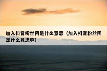 加入抖音粉丝团是什么意思（加入抖音粉丝团是什么意思啊）