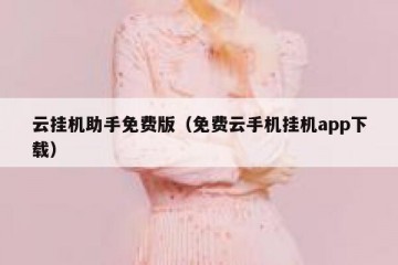 云挂机助手免费版（免费云手机挂机app下载）