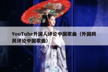 YouTube外国人评论中国歌曲（外国网民评论中国歌曲）