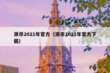 派币2021年官方（派币2021年官方下载）