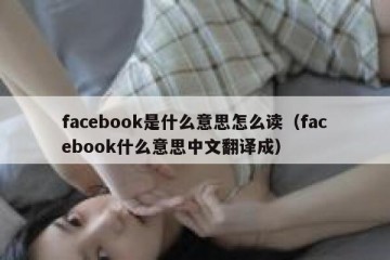 facebook是什么意思怎么读（facebook什么意思中文翻译成）