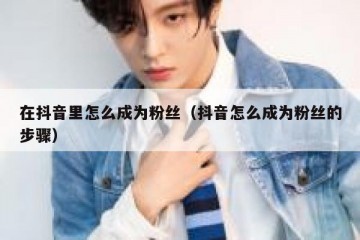 在抖音里怎么成为粉丝（抖音怎么成为粉丝的步骤）