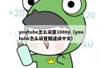 youtube怎么设置1080p（youtube怎么设置翻译成中文）