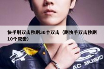 快手刷双击秒刷30个双击（刷快手双击秒刷10个双击）