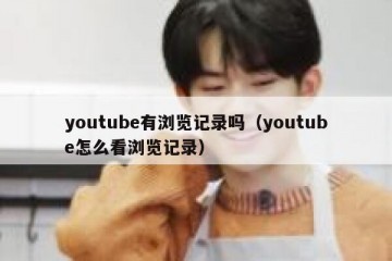 youtube有浏览记录吗（youtube怎么看浏览记录）