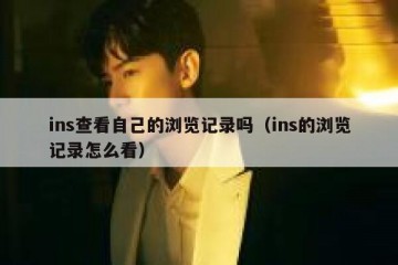ins查看自己的浏览记录吗（ins的浏览记录怎么看）