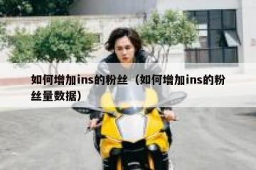 如何增加ins的粉丝（如何增加ins的粉丝量数据）